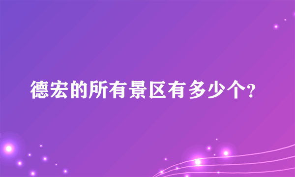 德宏的所有景区有多少个？