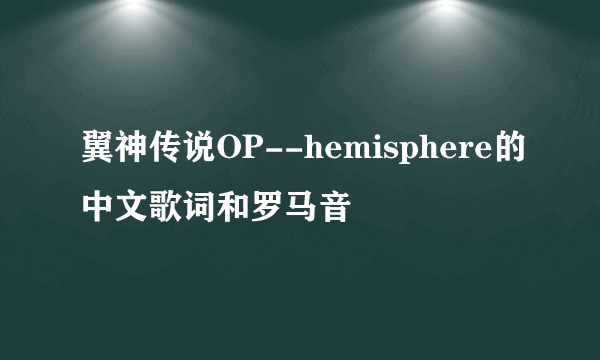 翼神传说OP--hemisphere的中文歌词和罗马音