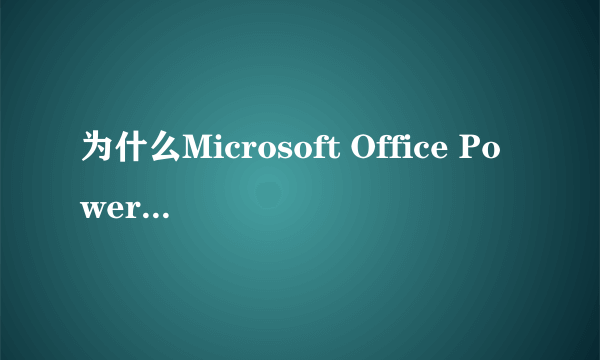 为什么Microsoft Office PowerPoint没法开始运行打开此目标所需的应用程序