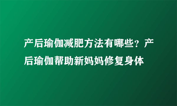 产后瑜伽减肥方法有哪些？产后瑜伽帮助新妈妈修复身体