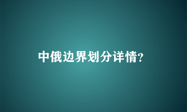 中俄边界划分详情？