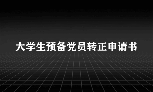 大学生预备党员转正申请书