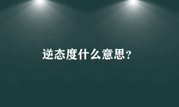 逆态度什么意思？