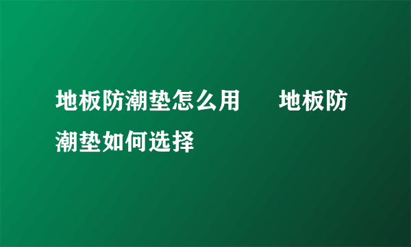 地板防潮垫怎么用  　地板防潮垫如何选择