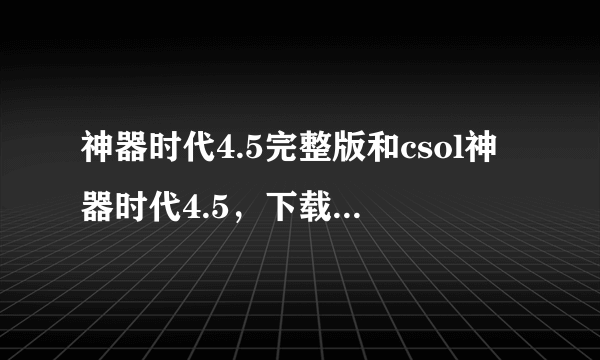 神器时代4.5完整版和csol神器时代4.5，下载哪个比较好？