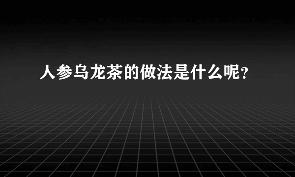 人参乌龙茶的做法是什么呢？