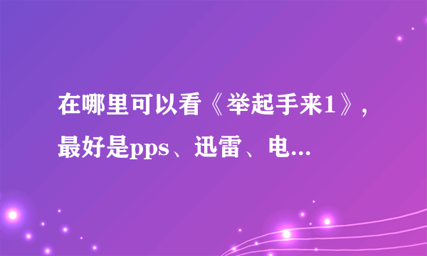 在哪里可以看《举起手来1》,最好是pps、迅雷、电影网、优酷