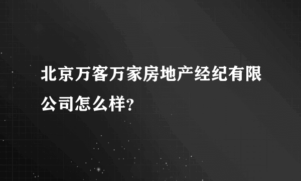 北京万客万家房地产经纪有限公司怎么样？