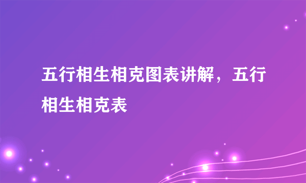 五行相生相克图表讲解，五行相生相克表