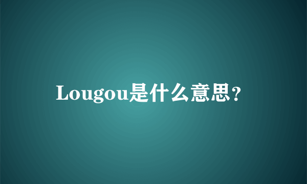 Lougou是什么意思？