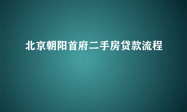 北京朝阳首府二手房贷款流程