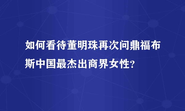 如何看待董明珠再次问鼎福布斯中国最杰出商界女性？