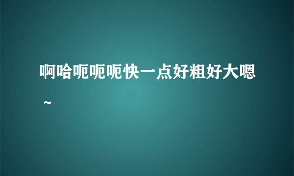 啊哈呃呃呃快一点好粗好大嗯～