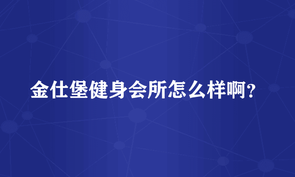 金仕堡健身会所怎么样啊？