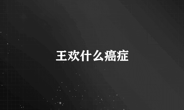 王欢什么癌症