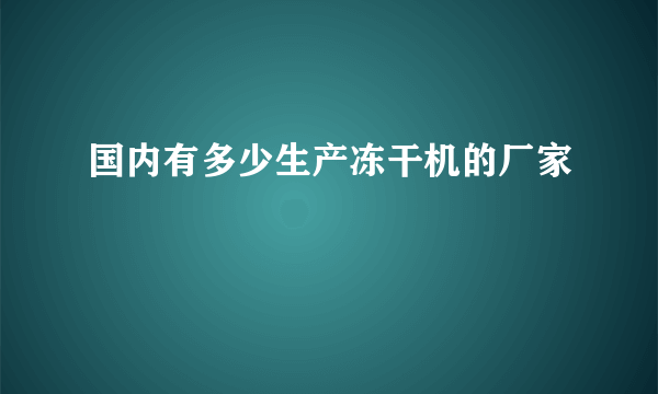 国内有多少生产冻干机的厂家