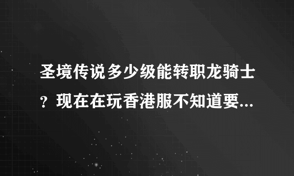 圣境传说多少级能转职龙骑士？现在在玩香港服不知道要什么条件，要多少级或者其他什么条件？