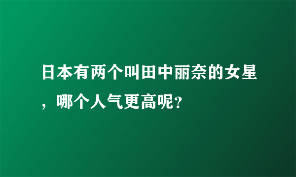 日本有两个叫田中丽奈的女星，哪个人气更高呢？