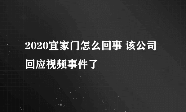 2020宜家门怎么回事 该公司回应视频事件了