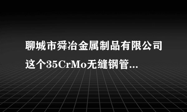 聊城市舜冶金属制品有限公司这个35CrMo无缝钢管的分类有几种啊？