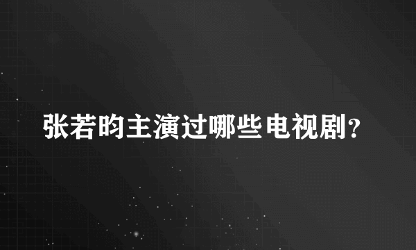 张若昀主演过哪些电视剧？