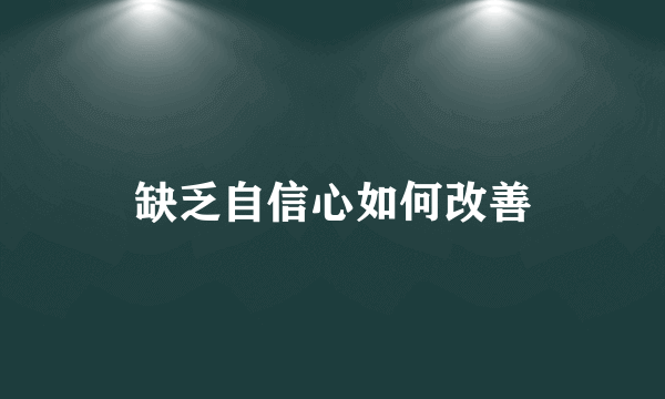 缺乏自信心如何改善