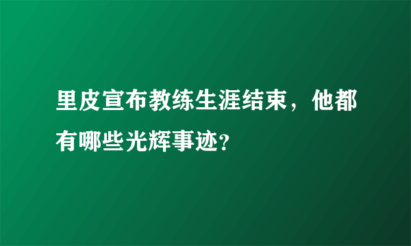 里皮宣布教练生涯结束，他都有哪些光辉事迹？