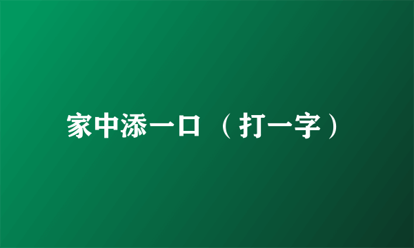 家中添一口 （打一字）