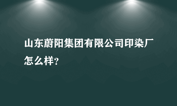 山东蔚阳集团有限公司印染厂怎么样？