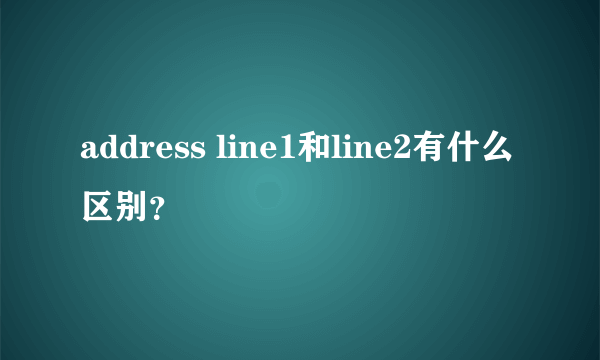 address line1和line2有什么区别？