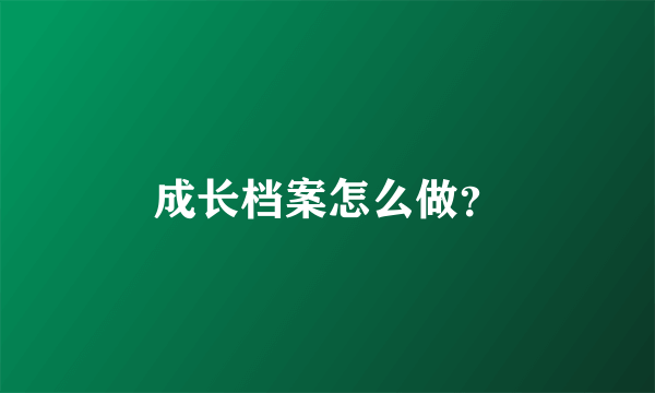 成长档案怎么做？