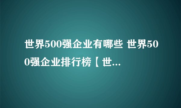 世界500强企业有哪些 世界500强企业排行榜【世界500强榜单】