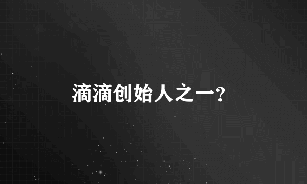 滴滴创始人之一？