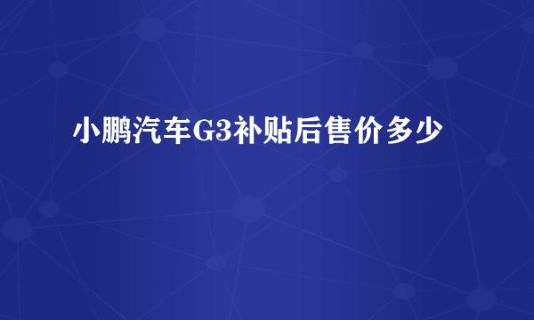 小鹏汽车G3补贴后售价多少