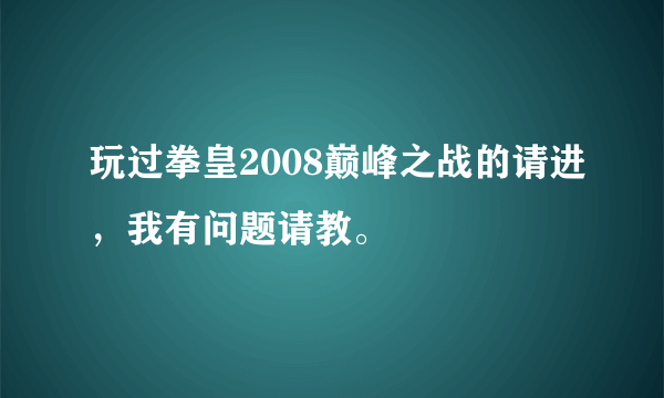 玩过拳皇2008巅峰之战的请进，我有问题请教。