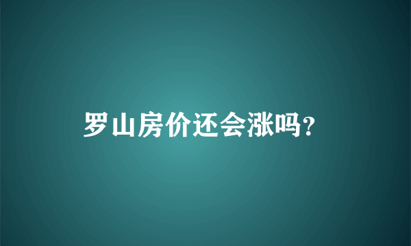 罗山房价还会涨吗？