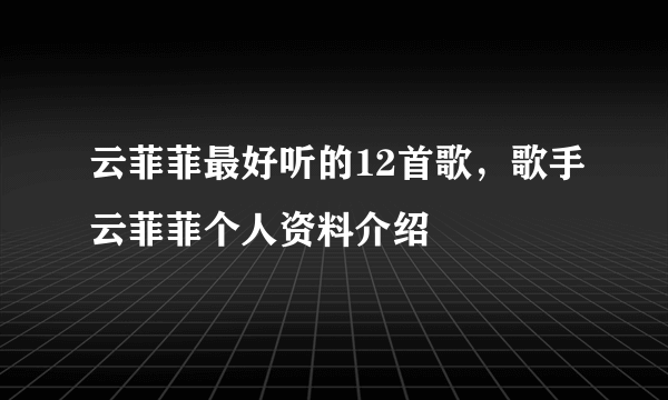 云菲菲最好听的12首歌，歌手云菲菲个人资料介绍