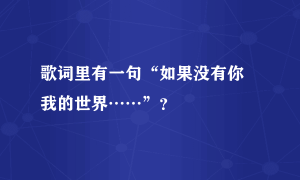 歌词里有一句“如果没有你 我的世界……”？