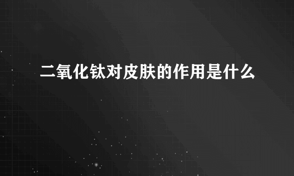 二氧化钛对皮肤的作用是什么