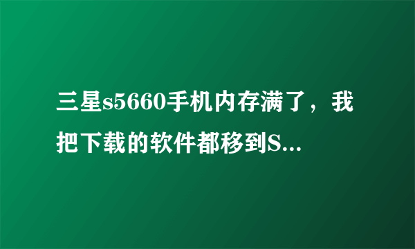 三星s5660手机内存满了，我把下载的软件都移到SD卡上还是不行，应该怎么办