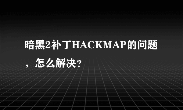 暗黑2补丁HACKMAP的问题，怎么解决？