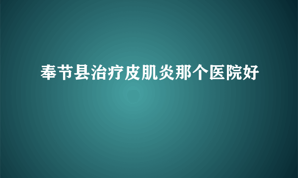 奉节县治疗皮肌炎那个医院好