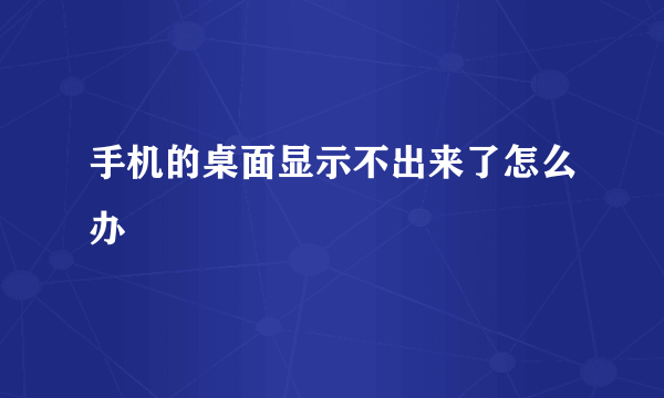 手机的桌面显示不出来了怎么办