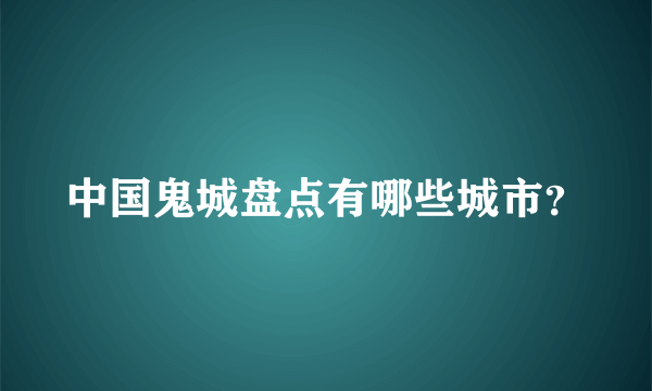 中国鬼城盘点有哪些城市？