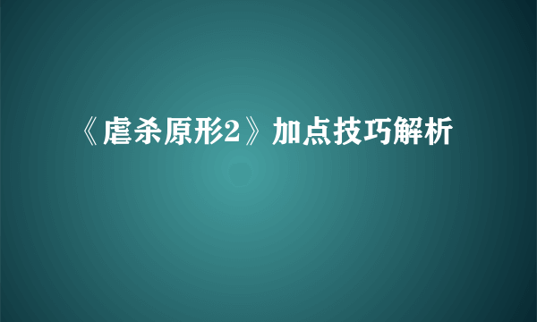 《虐杀原形2》加点技巧解析