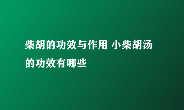 柴胡的功效与作用 小柴胡汤的功效有哪些