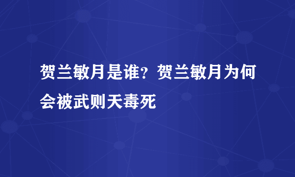 贺兰敏月是谁？贺兰敏月为何会被武则天毒死