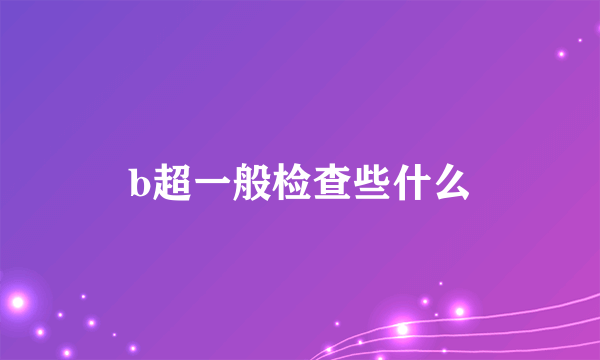 b超一般检查些什么