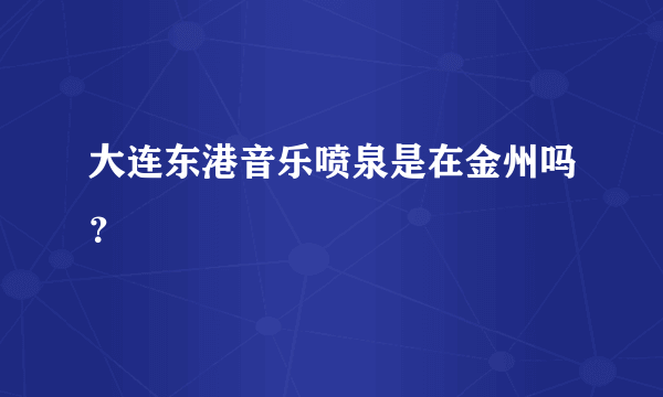 大连东港音乐喷泉是在金州吗？