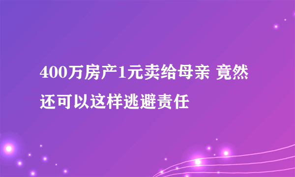 400万房产1元卖给母亲 竟然还可以这样逃避责任